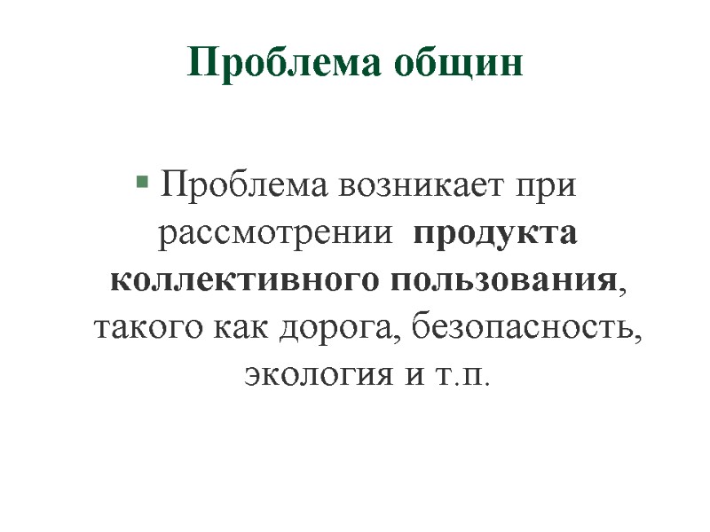 Проблема общин Проблема возникает при рассмотрении  продукта коллективного пользования, такого как дорога, безопасность,
